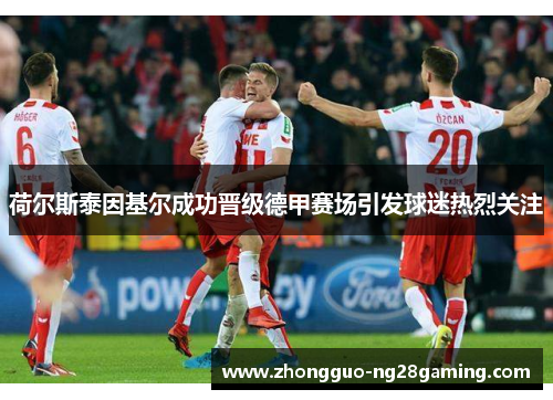 荷尔斯泰因基尔成功晋级德甲赛场引发球迷热烈关注