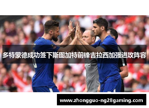 多特蒙德成功签下斯图加特前锋吉拉西加强进攻阵容