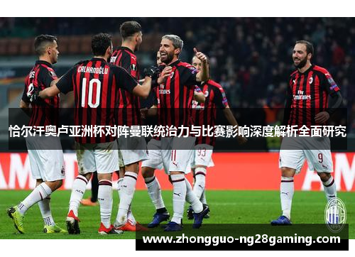 恰尔汗奥卢亚洲杯对阵曼联统治力与比赛影响深度解析全面研究