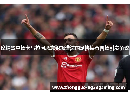 摩纳哥中场卡马拉因恶意犯规遭法国足协停赛四场引发争议 摩纳哥中场卡马拉因恶意犯规遭法国足协停赛四场引发争议